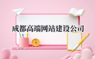 成都高端网站建设公司,选对了吗?吐血整理避坑指南!插图 成都高端网站建设公司
