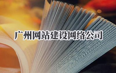 广州网站建设网络公司:从0到1打造你的专属线上王国插图 广州网站建设网络公司