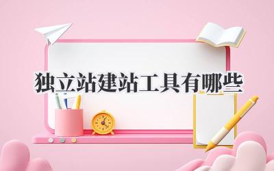 独立站建站工具有哪些?吐血整理!选对工具事半功倍!插图 独立站建站工具有哪些