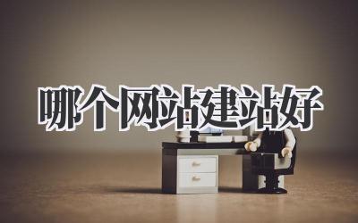 哪个网站建站好?吐血整理!选对平台事半功倍!插图 哪个网站建站好