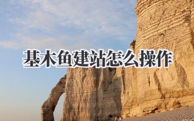 《基木鱼建站怎么操作》插图 基木鱼建站怎么操作