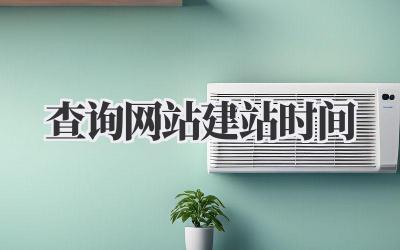 查询网站建站时间插图 查询网站建站时间