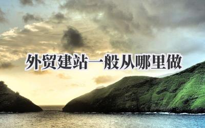 外贸建站一般从哪里做