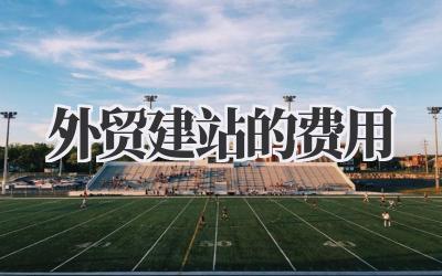 外贸建站的费用插图 外贸建站的费用