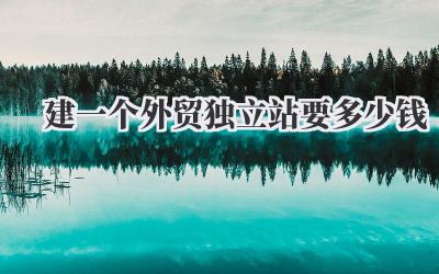 建一个外贸独立站要多少钱