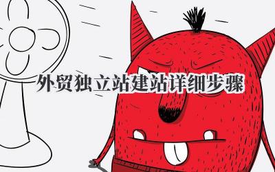 外贸独立站建站详细步骤:手把手教你从0到1搭建吸金利器插图 外贸独立站建站详细步骤