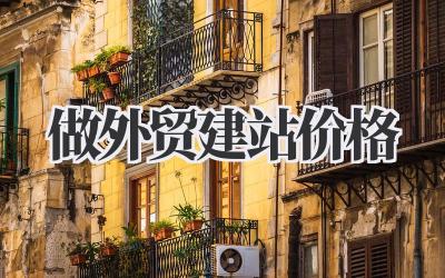 关于做外贸建站,价格这事儿,我来给你扒一扒!插图 做外贸建站价格