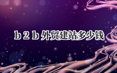 B2B外贸建站多少钱? 过来人跟你聊聊建站那些事儿!插图 b2b外贸建站多少钱