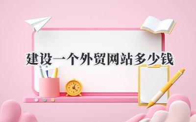 建设一个外贸网站多少钱