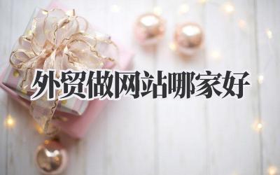 《外贸做网站哪家好》插图 外贸做网站哪家好