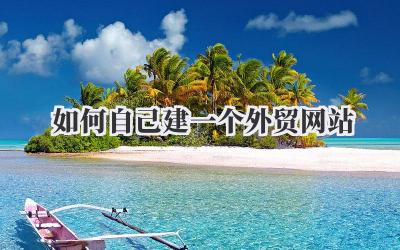 手把手教你:如何自己建一个外贸网站,真的不难!插图 如何自己建一个外贸网站