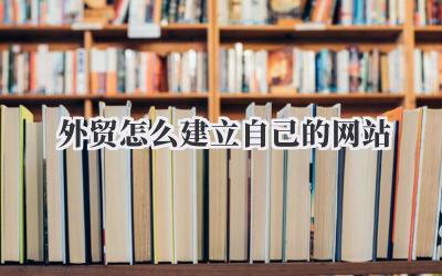 外贸怎么建立自己的网站:手把手教你搭建外贸网站插图 外贸怎么建立自己的网站
