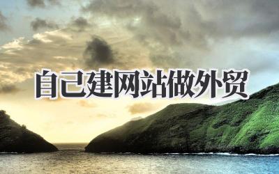 以《自己建网站做外贸》为题写一篇文章插图 自己建网站做外贸