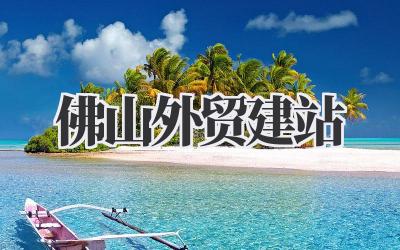 佛山外贸建站:我的弯路与避坑指南插图 佛山外贸建站