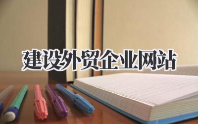 聊聊外贸企业网站建设那些事儿插图 建设外贸企业网站