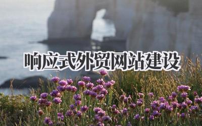 打造全球生意利器:响应式外贸网站建设全攻略插图 响应式外贸网站建设
