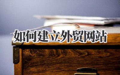 手把手教你:如何建立一个成功的外贸网站插图 如何建立外贸网站