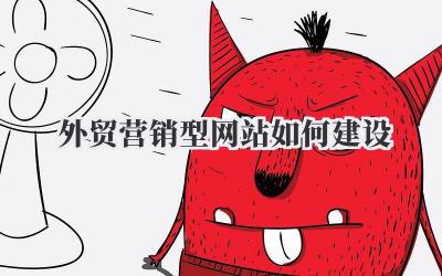 如何高效打造外贸营销型网站:深度解析与实战指南插图 外贸营销型网站如何建设