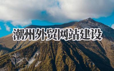 聊聊《潮州外贸网站建设》那些事儿:从零打造你的全球数字门面!插图 潮州外贸网站建设