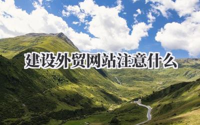 建设外贸网站该注意什么?我来细细说说外贸网站建设注意事项插图 建设外贸网站注意什么