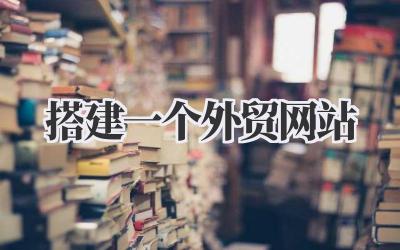 聊聊我的外贸生意经:如何从零开始搭建一个外贸网站插图 搭建一个外贸网站