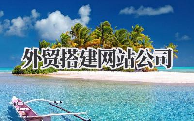 《外贸搭建网站公司》插图 外贸搭建网站公司