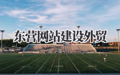 决胜全球:东营网站建设赋能外贸企业新增长插图 东营网站建设外贸