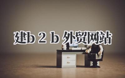 建 B2B 外贸网站:我的实战经验与避坑指南插图 建b2b外贸网站