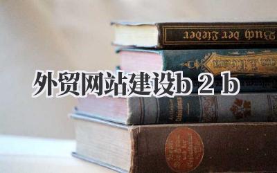 搞定外贸生意,从外贸网站建设B2B开始插图 外贸网站建设b2b