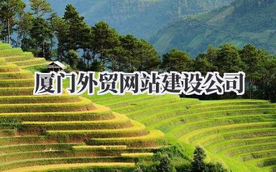选择合适的厦门外贸网站建设公司:我的经验分享插图 厦门外贸网站建设公司