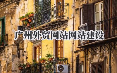打造广州外贸网站:网站建设实用指南插图 广州外贸网站网站建设