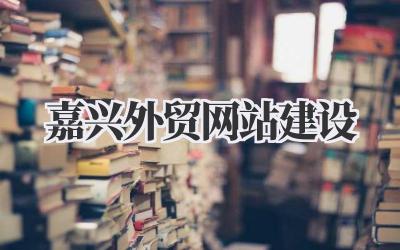 嘉兴外贸网站建设:不止于搭建,更是出海掘金的桥梁!插图 嘉兴外贸网站建设