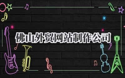 寻找合适的佛山外贸网站制作公司?一点经验分享,希望能帮到你!插图 佛山外贸网站制作公司