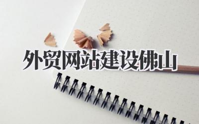 外贸网站建设佛山:我的那些真情实感与实操分享插图 外贸网站建设佛山