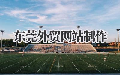 在东莞做外贸,网站制作这关怎么过?《东莞外贸网站制作》深度探讨插图 东莞外贸网站制作