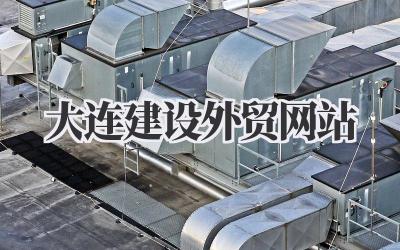 大连建设外贸网站:一些我的想法和经验插图 大连建设外贸网站