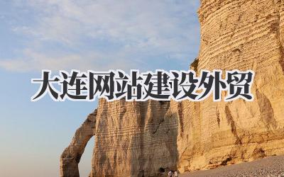 解锁全球商机:大连网站建设,助力外贸腾飞!插图 大连网站建设外贸