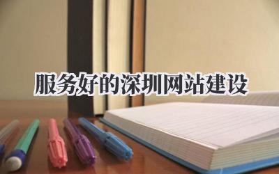 服务好的深圳网站建设