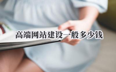 高端网站建设一般多少钱?关于高端网站建设费用的那些事儿插图 高端网站建设一般多少钱
