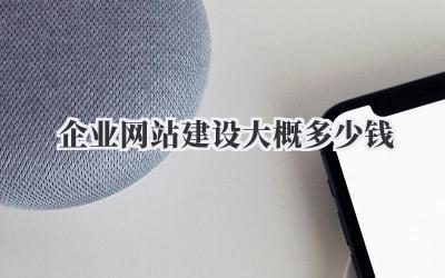 想做企业网站,企业网站建设大概多少钱才能搞定?插图 企业网站建设大概多少钱
