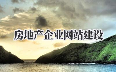 房地产企业网站建设,这事儿得好好说道说道插图 房地产企业网站建设