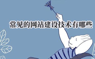 常见的网站建设技术有哪些?实用指南,不容错过!插图 常见的网站建设技术有哪些