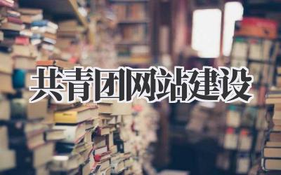 打造活力满满的共青团网站建设指南:实用技巧与个性化见解插图 共青团网站建设