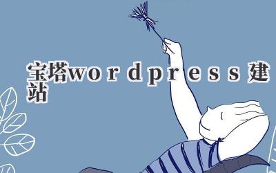 解锁你的第一个网站:宝塔WordPress建站完全攻略插图 宝塔wordpress建站