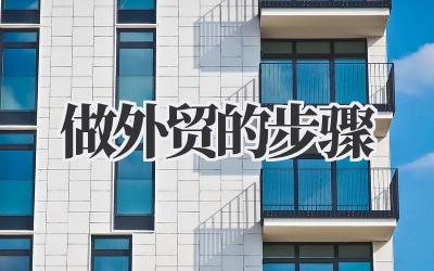 聊聊那些事儿:关于《做外贸的步骤》,我走过的路和趟过的坑插图 做外贸的步骤