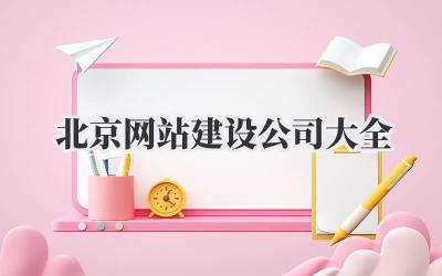 靠谱指南:北京网站建设公司大全,帮你避坑!插图 北京网站建设公司大全